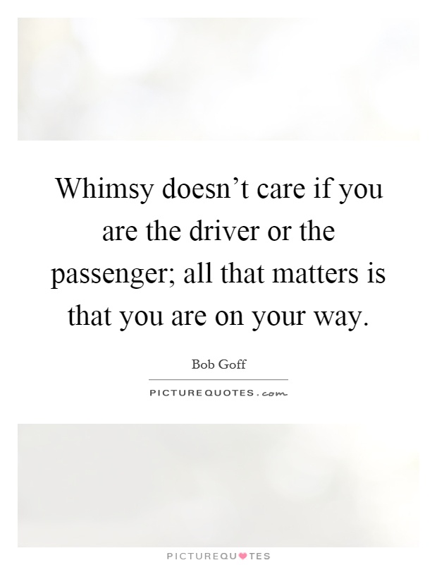 Whimsy doesn't care if you are the driver or the passenger; all that matters is that you are on your way Picture Quote #1