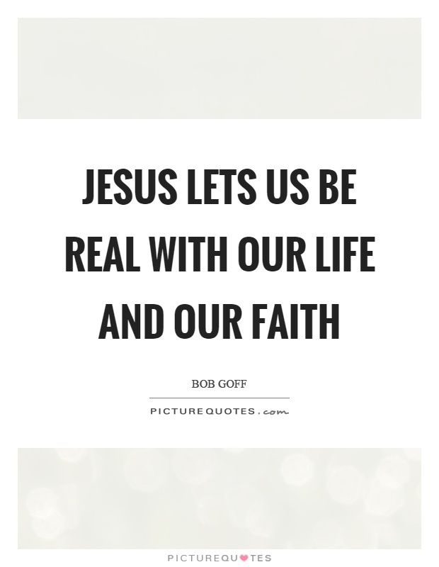 Jesus lets us be real with our life and our faith Picture Quote #1