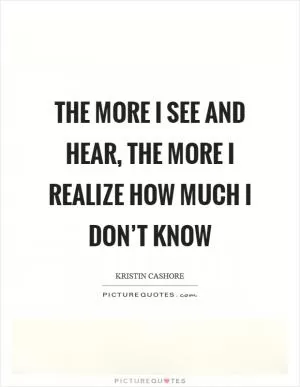 The more I see and hear, the more I realize how much I don’t know Picture Quote #1