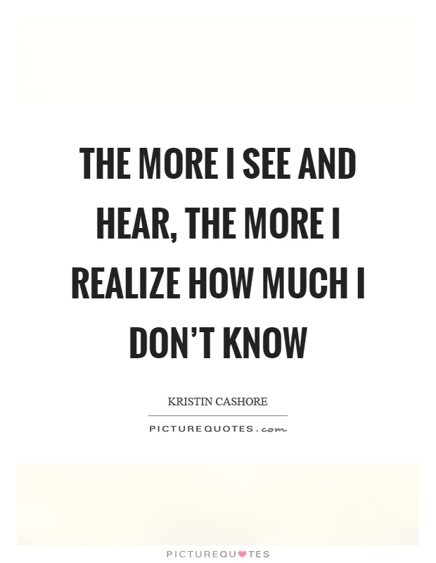 The more I see and hear, the more I realize how much I don't know Picture Quote #1