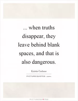... when truths disappear, they leave behind blank spaces, and that is also dangerous Picture Quote #1