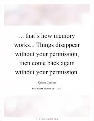 ... that’s how memory works... Things disappear without your permission, then come back again without your permission Picture Quote #1