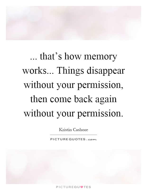 ... that's how memory works... Things disappear without your permission, then come back again without your permission Picture Quote #1