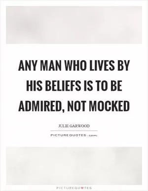 Any man who lives by his beliefs is to be admired, not mocked Picture Quote #1