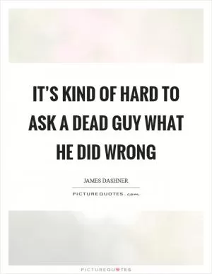 It’s kind of hard to ask a dead guy what he did wrong Picture Quote #1