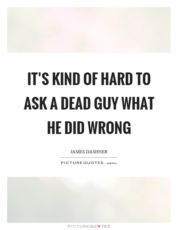 It's kind of hard to ask a dead guy what he did wrong Picture Quote #1