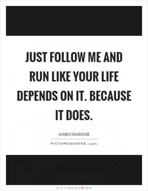 Just follow me and run like your life depends on it. Because it does Picture Quote #1