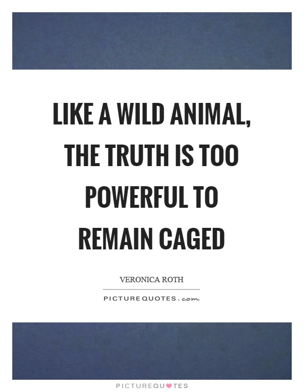 Like a wild animal, the truth is too powerful to remain caged Picture Quote #1