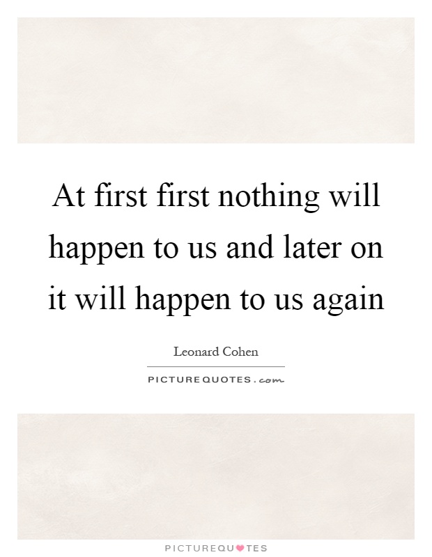 At first first nothing will happen to us and later on it will happen to us again Picture Quote #1