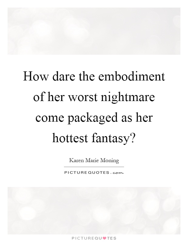 How dare the embodiment of her worst nightmare come packaged as her hottest fantasy? Picture Quote #1