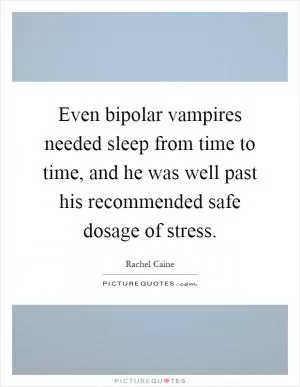 Even bipolar vampires needed sleep from time to time, and he was well past his recommended safe dosage of stress Picture Quote #1