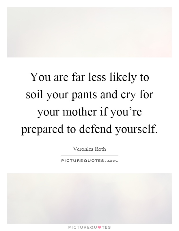 You are far less likely to soil your pants and cry for your mother if you're prepared to defend yourself Picture Quote #1