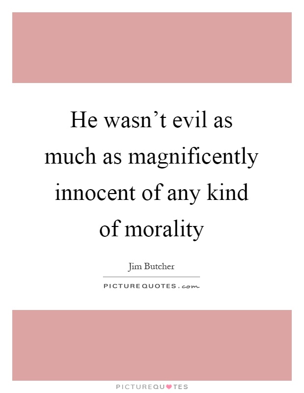 He wasn't evil as much as magnificently innocent of any kind of morality Picture Quote #1