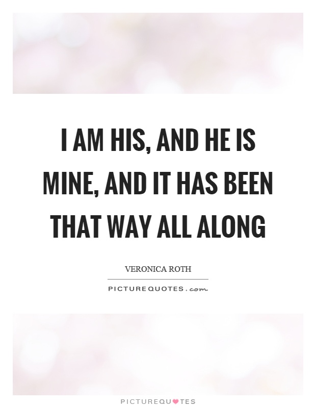 I am his, and he is mine, and it has been that way all along Picture Quote #1