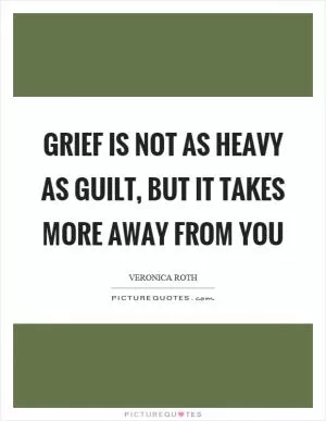 Grief is not as heavy as guilt, but it takes more away from you Picture Quote #1