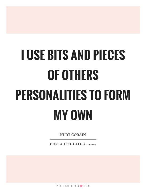I use bits and pieces of others personalities to form my own Picture Quote #1