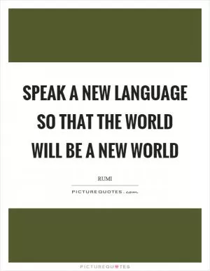 Speak a new language so that the world will be a new world Picture Quote #1