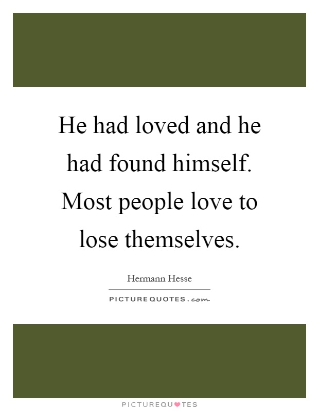He had loved and he had found himself. Most people love to lose themselves Picture Quote #1