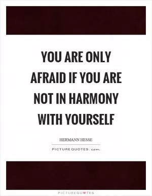 You are only afraid if you are not in harmony with yourself Picture Quote #1