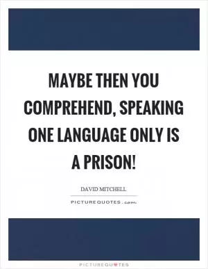 Maybe then you comprehend, speaking one language only is a prison! Picture Quote #1