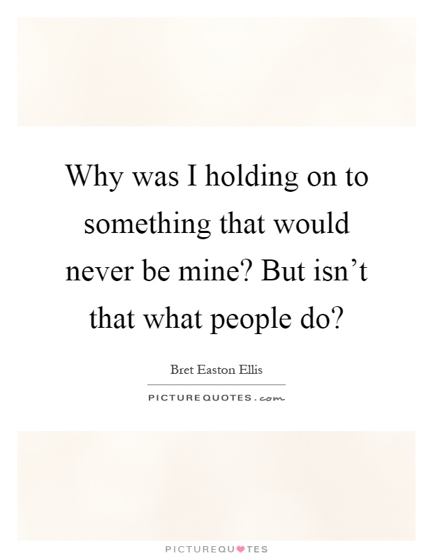 Why was I holding on to something that would never be mine? But isn't that what people do? Picture Quote #1