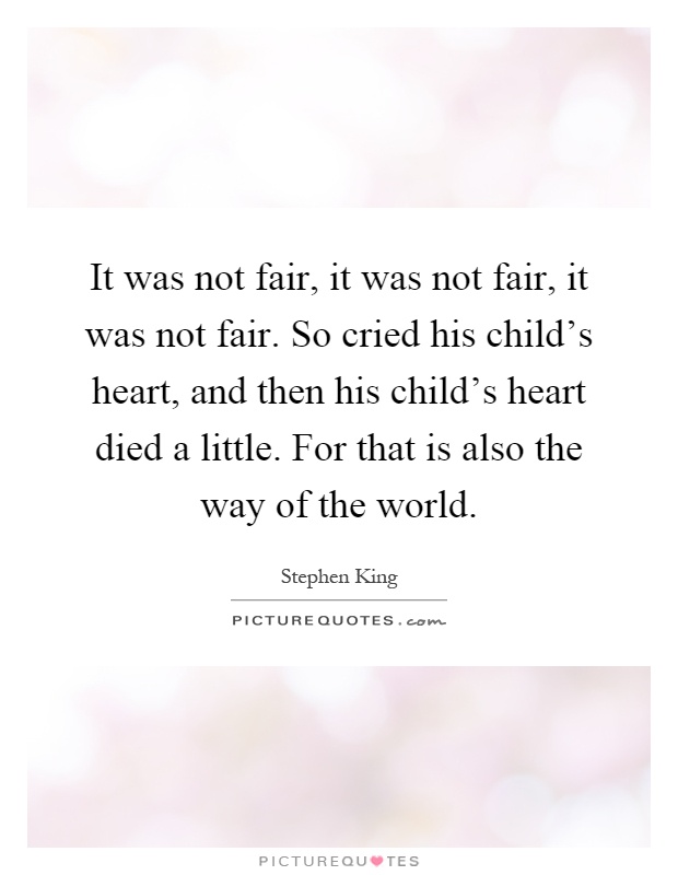 It was not fair, it was not fair, it was not fair. So cried his child's heart, and then his child's heart died a little. For that is also the way of the world Picture Quote #1