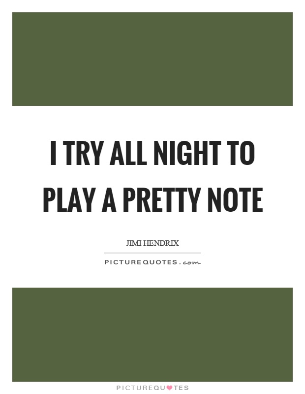I try all night to play a pretty note Picture Quote #1