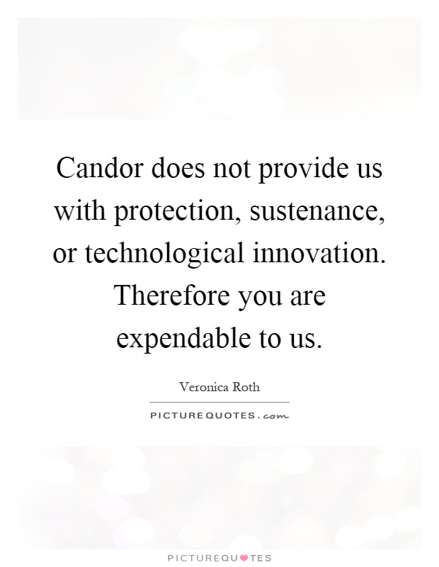 Candor does not provide us with protection, sustenance, or technological innovation. Therefore you are expendable to us Picture Quote #1