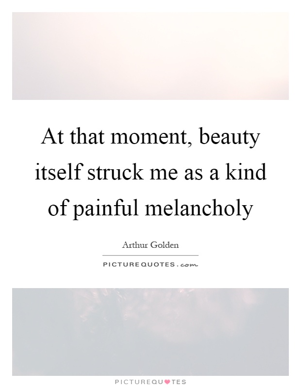 At that moment, beauty itself struck me as a kind of painful melancholy Picture Quote #1