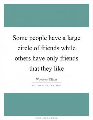 Some people have a large circle of friends while others have only friends that they like Picture Quote #1