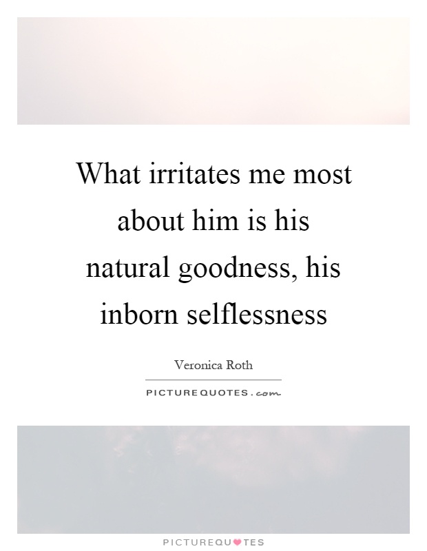 What irritates me most about him is his natural goodness, his inborn selflessness Picture Quote #1
