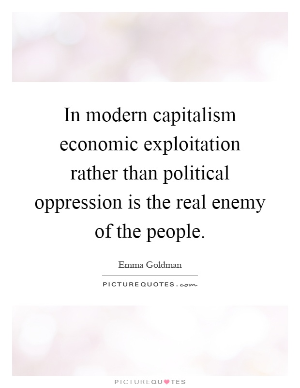 In modern capitalism economic exploitation rather than political oppression is the real enemy of the people Picture Quote #1