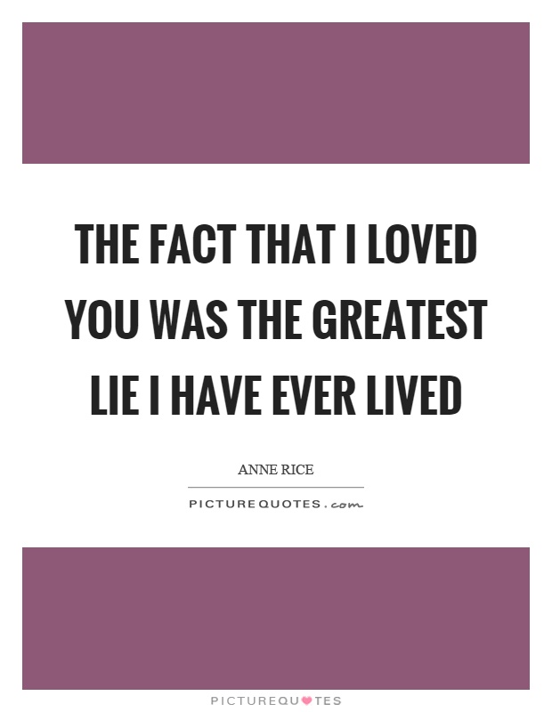The fact that I loved you was the greatest lie I have ever lived Picture Quote #1