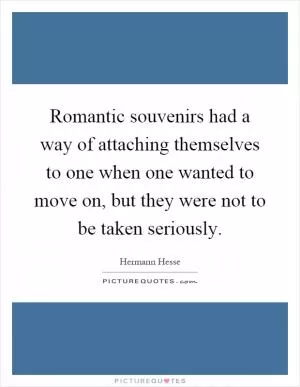 Romantic souvenirs had a way of attaching themselves to one when one wanted to move on, but they were not to be taken seriously Picture Quote #1