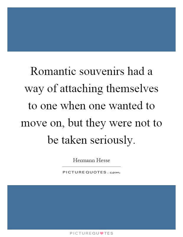 Romantic souvenirs had a way of attaching themselves to one when one wanted to move on, but they were not to be taken seriously Picture Quote #1