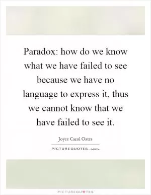 Paradox: how do we know what we have failed to see because we have no language to express it, thus we cannot know that we have failed to see it Picture Quote #1