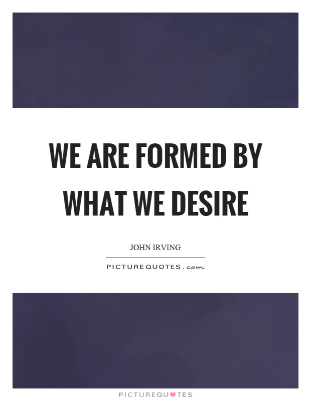 We are formed by what we desire Picture Quote #1