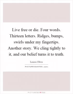 Live free or die. Four words. Thirteen letters. Ridges, bumps, swirls under my fingertips. Another story. We cling tightly to it, and our belief turns it to truth Picture Quote #1