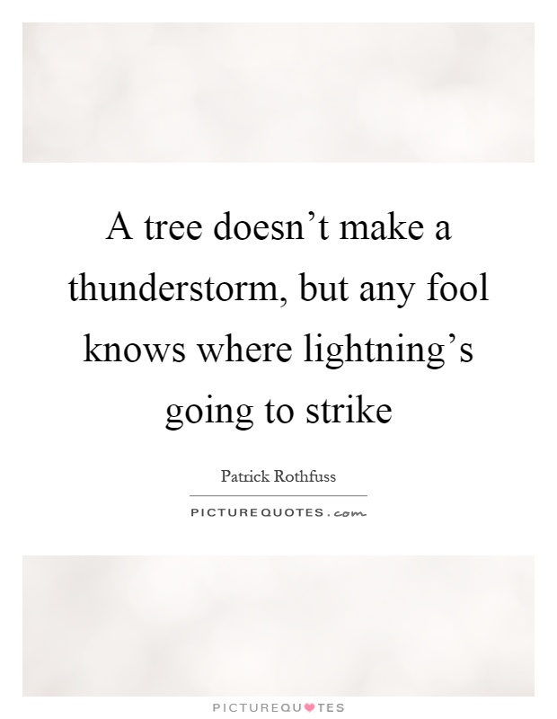 A tree doesn't make a thunderstorm, but any fool knows where lightning's going to strike Picture Quote #1