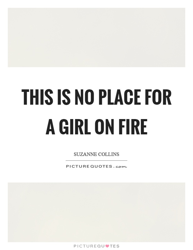 This is no place for a girl on fire Picture Quote #1