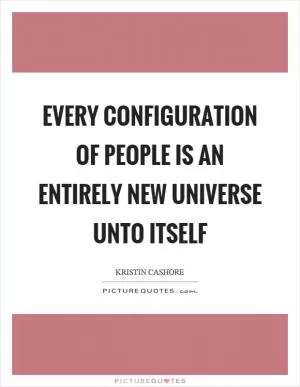 Every configuration of people is an entirely new universe unto itself Picture Quote #1