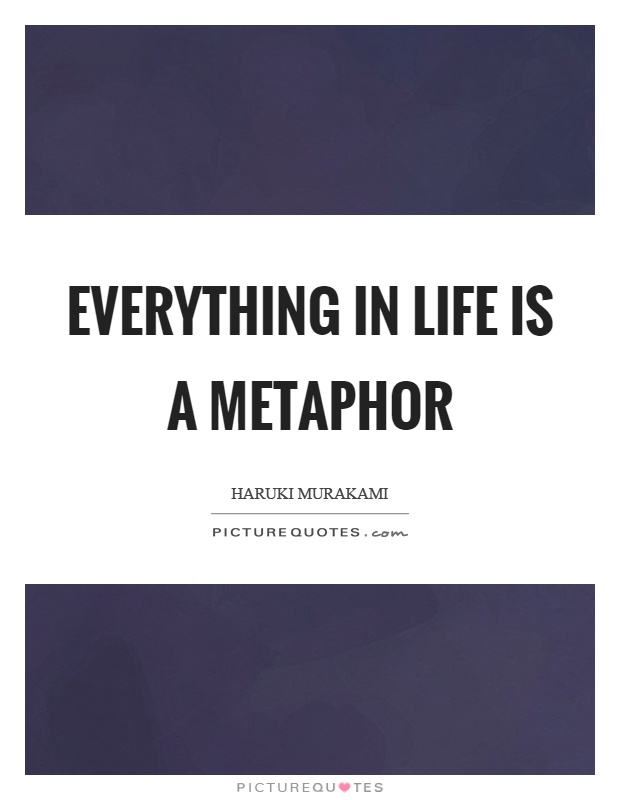 Everything in life is a metaphor Picture Quote #1