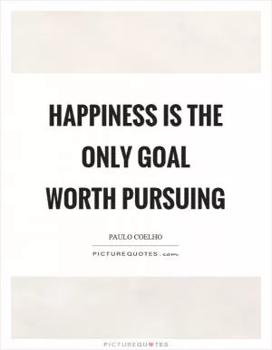 Happiness is the only goal worth pursuing Picture Quote #1