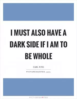 I must also have a dark side if I am to be whole Picture Quote #1