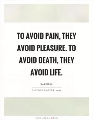 To avoid pain, they avoid pleasure. To avoid death, they avoid life Picture Quote #1