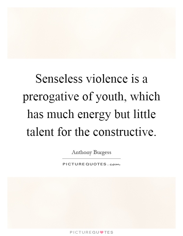 Senseless violence is a prerogative of youth, which has much energy but little talent for the constructive Picture Quote #1