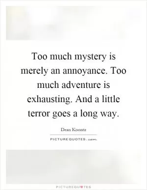 Too much mystery is merely an annoyance. Too much adventure is exhausting. And a little terror goes a long way Picture Quote #1