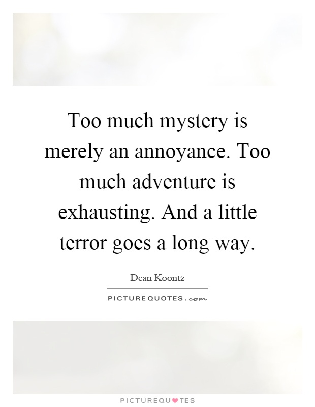 Too much mystery is merely an annoyance. Too much adventure is exhausting. And a little terror goes a long way Picture Quote #1