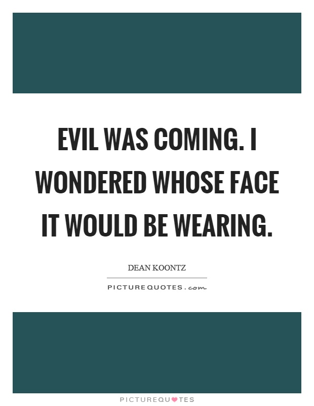 Evil was coming. I wondered whose face it would be wearing Picture Quote #1