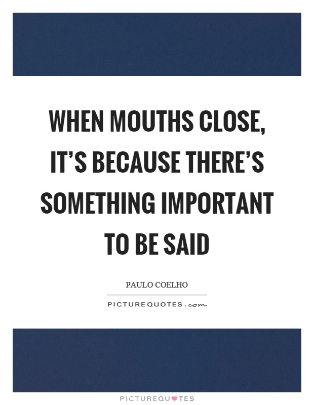 When mouths close, it's because there's something important to be said Picture Quote #1